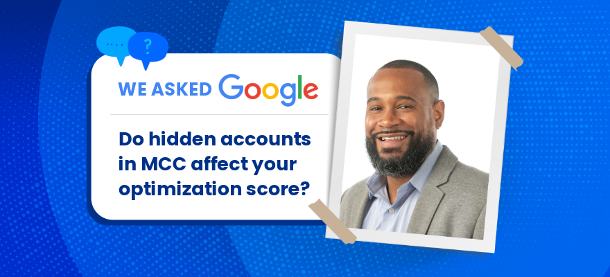 We Asked Google: Do Hidden Accounts in MCC Affect Your Optimization Score?